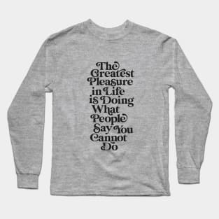 The Greatest Pleasure in Life is Doing What People Say You Cannot Do black and white Long Sleeve T-Shirt